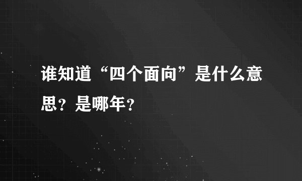 谁知道“四个面向”是什么意思？是哪年？
