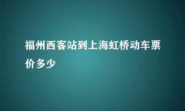 福州西客站到上海虹桥动车票价多少