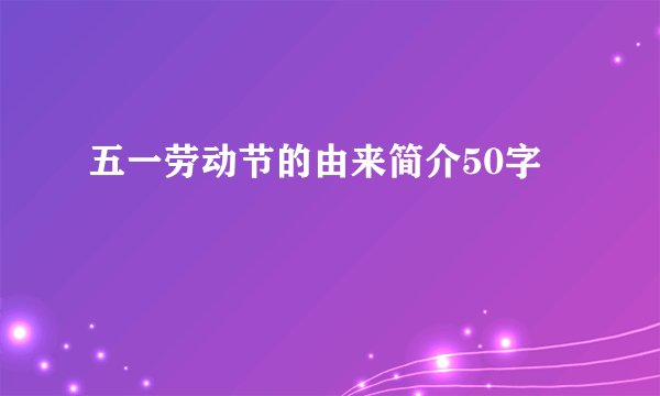 五一劳动节的由来简介50字