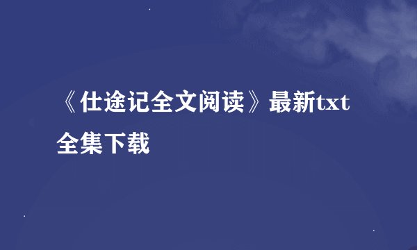 《仕途记全文阅读》最新txt全集下载