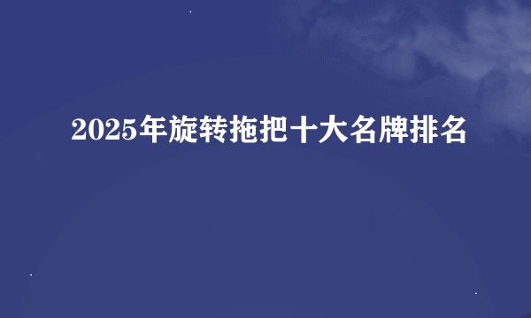 2025年旋转拖把十大名牌排名