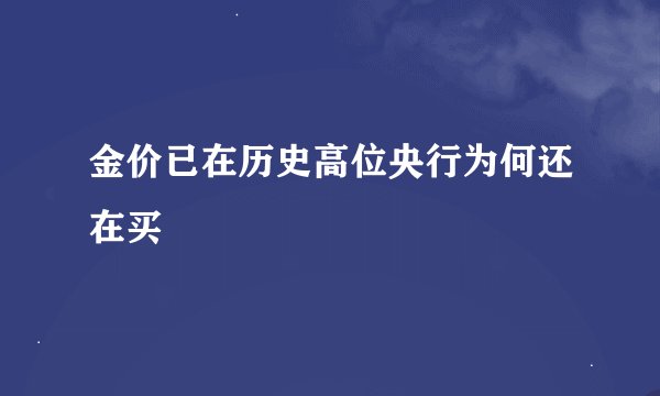 金价已在历史高位央行为何还在买