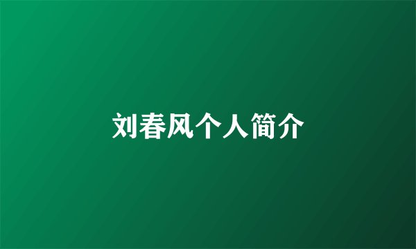 刘春风个人简介