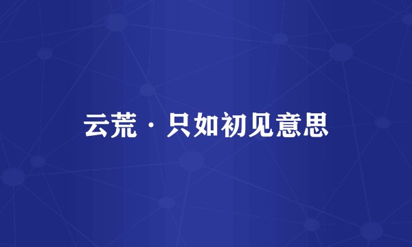 云荒·只如初见意思