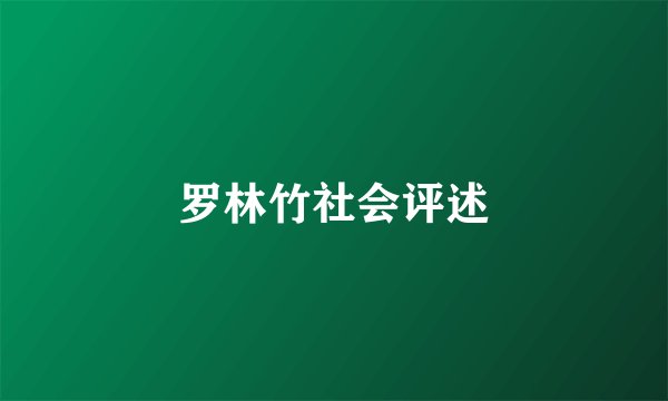 罗林竹社会评述