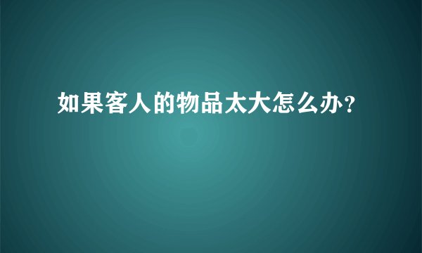 如果客人的物品太大怎么办？
