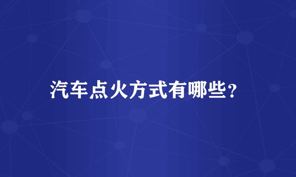 汽车点火方式有哪些?
