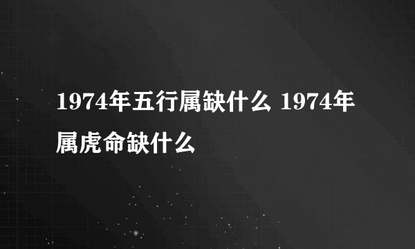 1974年五行属缺什么 1974年属虎命缺什么