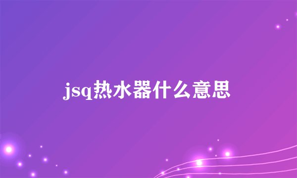 jsq热水器什么意思