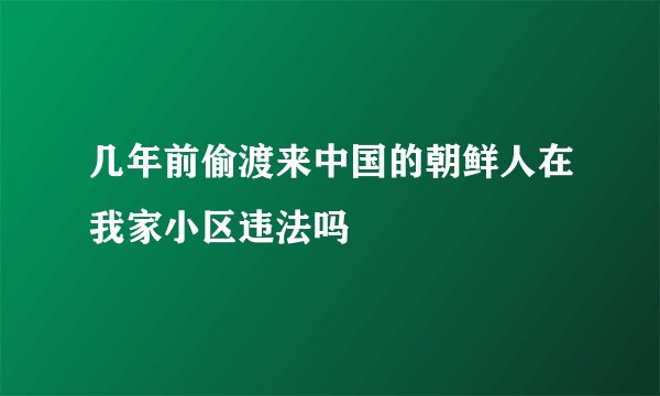 几年前偷渡来中国的朝鲜人在我家小区违法吗