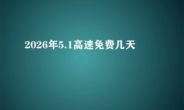 2026年5.1高速免费几天