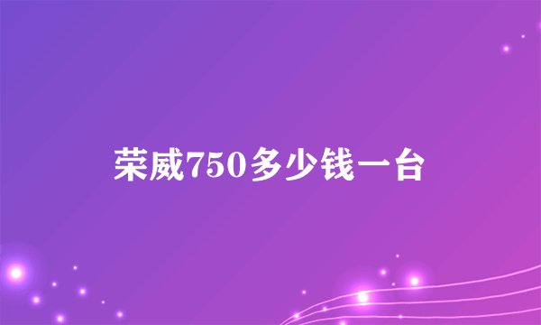 荣威750多少钱一台