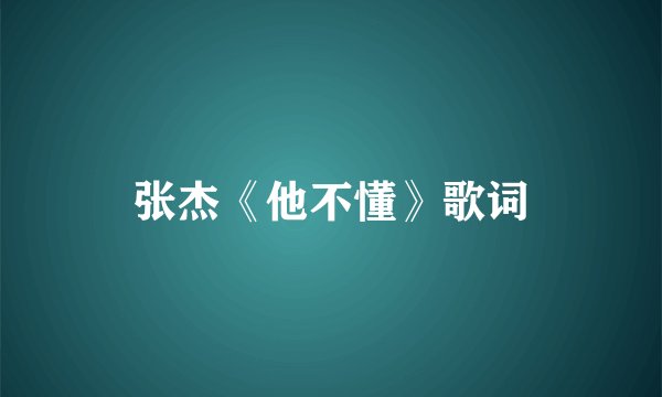 张杰《他不懂》歌词