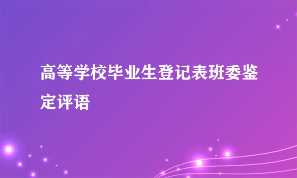 高等学校毕业生登记表班委鉴定评语