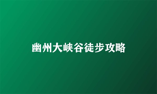 幽州大峡谷徒步攻略