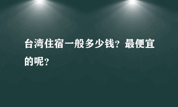 台湾住宿一般多少钱?最便宜的呢?