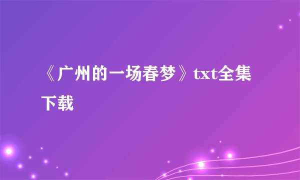 《广州的一场春梦》txt全集下载