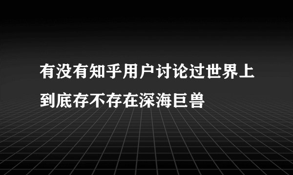 有没有知乎用户讨论过世界上到底存不存在深海巨兽