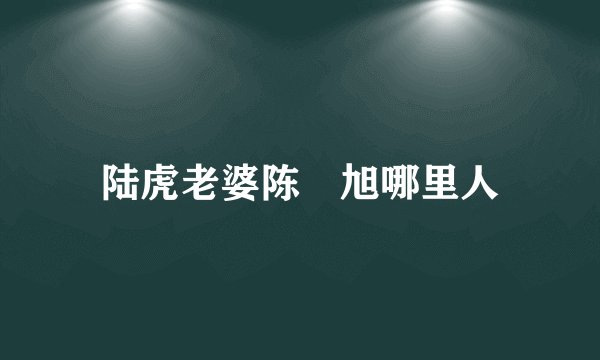 陆虎老婆陈曌旭哪里人