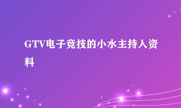 GTV电子竞技的小水主持人资料