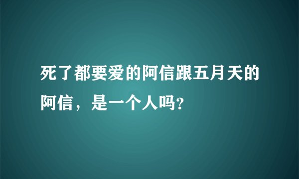 死了都要爱的阿信跟五月天的阿信，是一个人吗？
