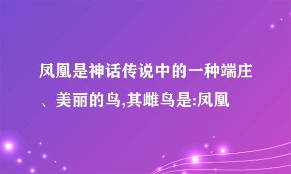 凤凰是神话传说中的一种端庄、美丽的鸟,其雌鸟是:凤凰