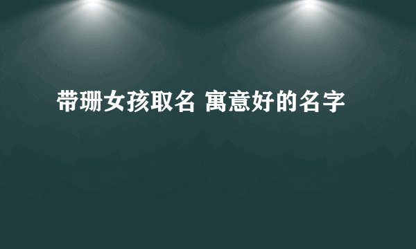 带珊女孩取名 寓意好的名字