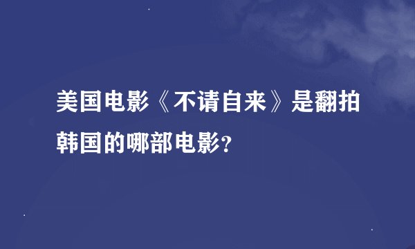 美国电影《不请自来》是翻拍韩国的哪部电影?