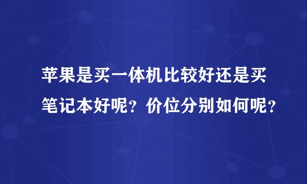 苹果是买一体机比较好还是买笔记本好呢？价位分别如何呢？
