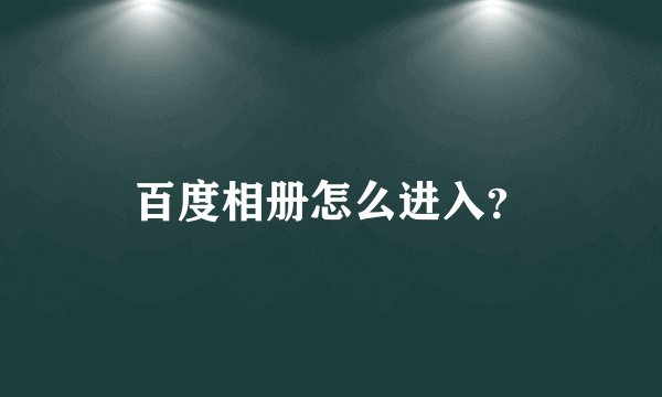 百度相册怎么进入？