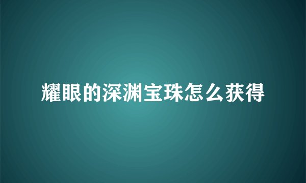 耀眼的深渊宝珠怎么获得