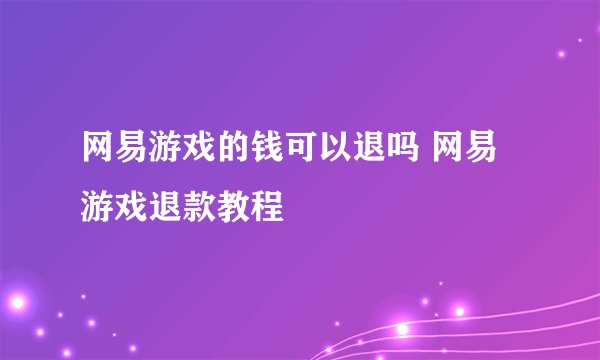 网易游戏的钱可以退吗 网易游戏退款教程