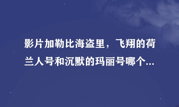 影片加勒比海盗里，飞翔的荷兰人号和沉默的玛丽号哪个更厉害？