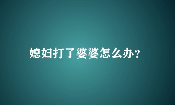 媳妇打了婆婆怎么办？