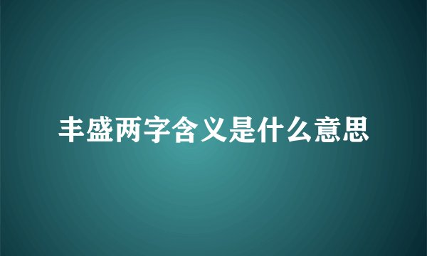 丰盛两字含义是什么意思