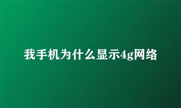 我手机为什么显示4g网络