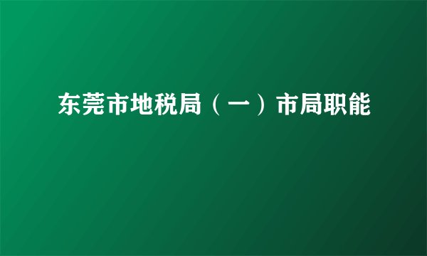 东莞市地税局（一）市局职能