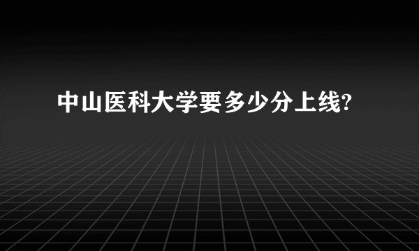 中山医科大学要多少分上线?