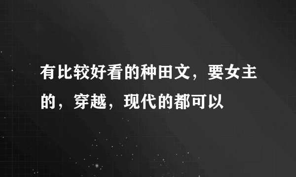 有比较好看的种田文，要女主的，穿越，现代的都可以