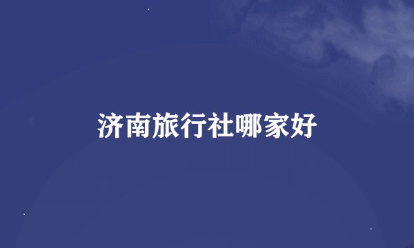 济南旅行社哪家好