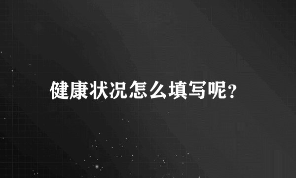 健康状况怎么填写呢？