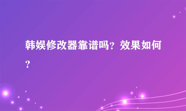 韩娱修改器靠谱吗？效果如何？