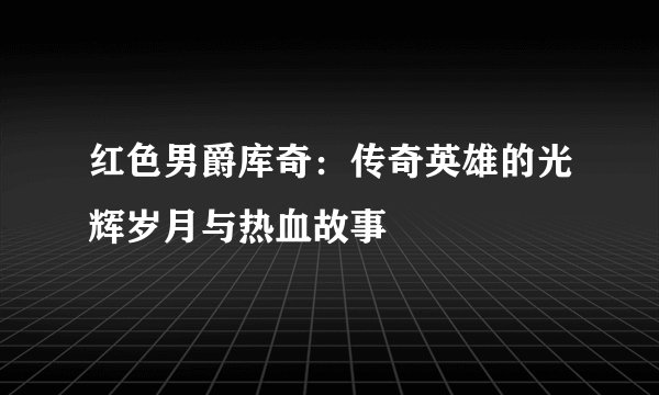 红色男爵库奇：传奇英雄的光辉岁月与热血故事
