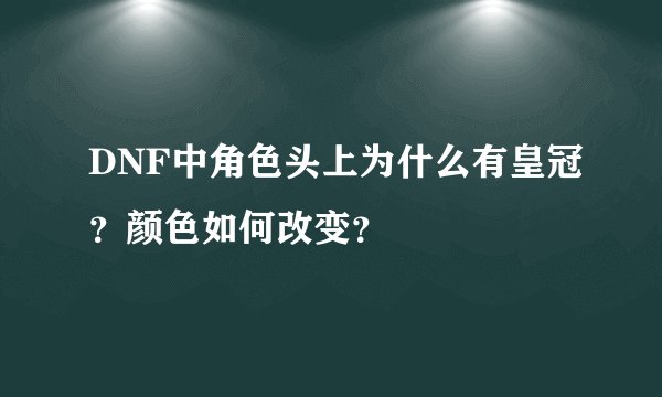 DNF中角色头上为什么有皇冠？颜色如何改变？