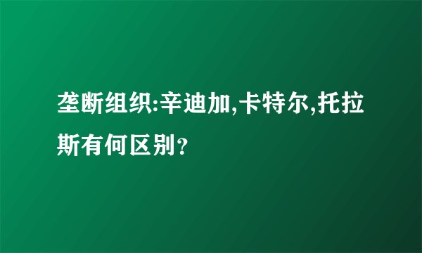 垄断组织:辛迪加,卡特尔,托拉斯有何区别？