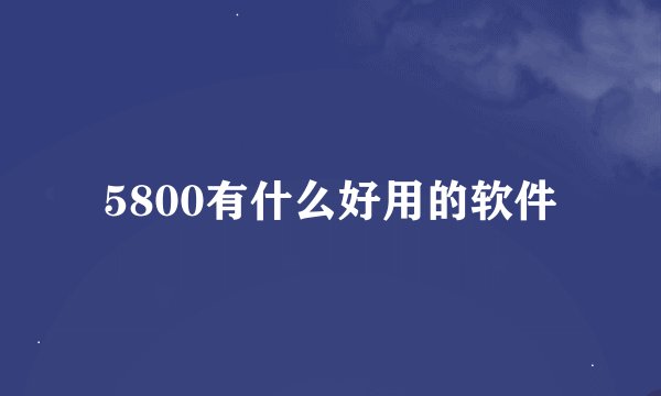 5800有什么好用的软件