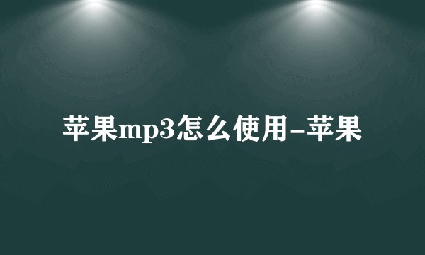 苹果mp3怎么使用-苹果