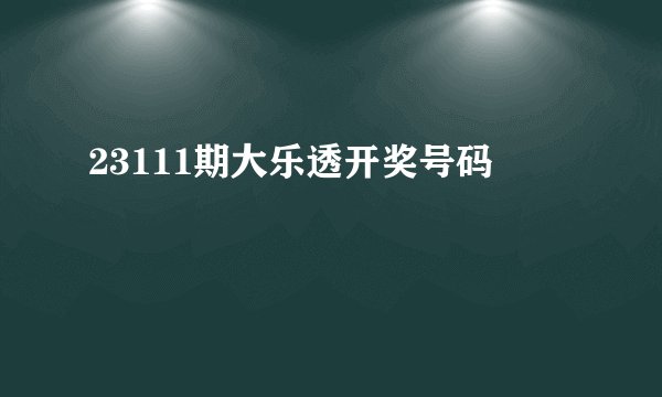 23111期大乐透开奖号码