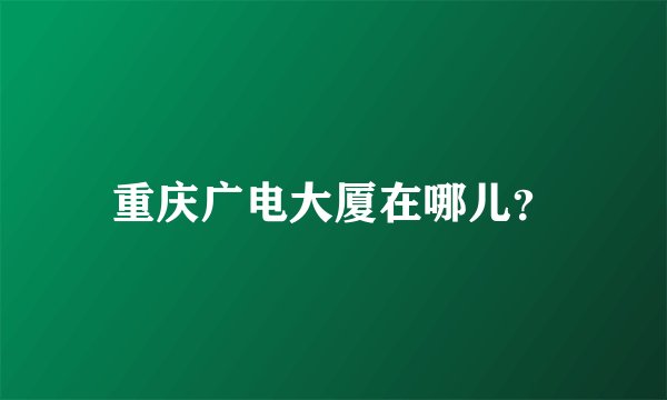 重庆广电大厦在哪儿？