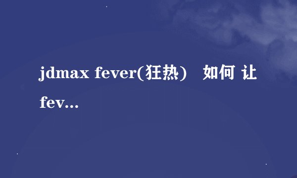 jdmax fever(狂热)   如何 让fever x3呀 最上面的 四个方块有3个是lock 怎么攒fever呀